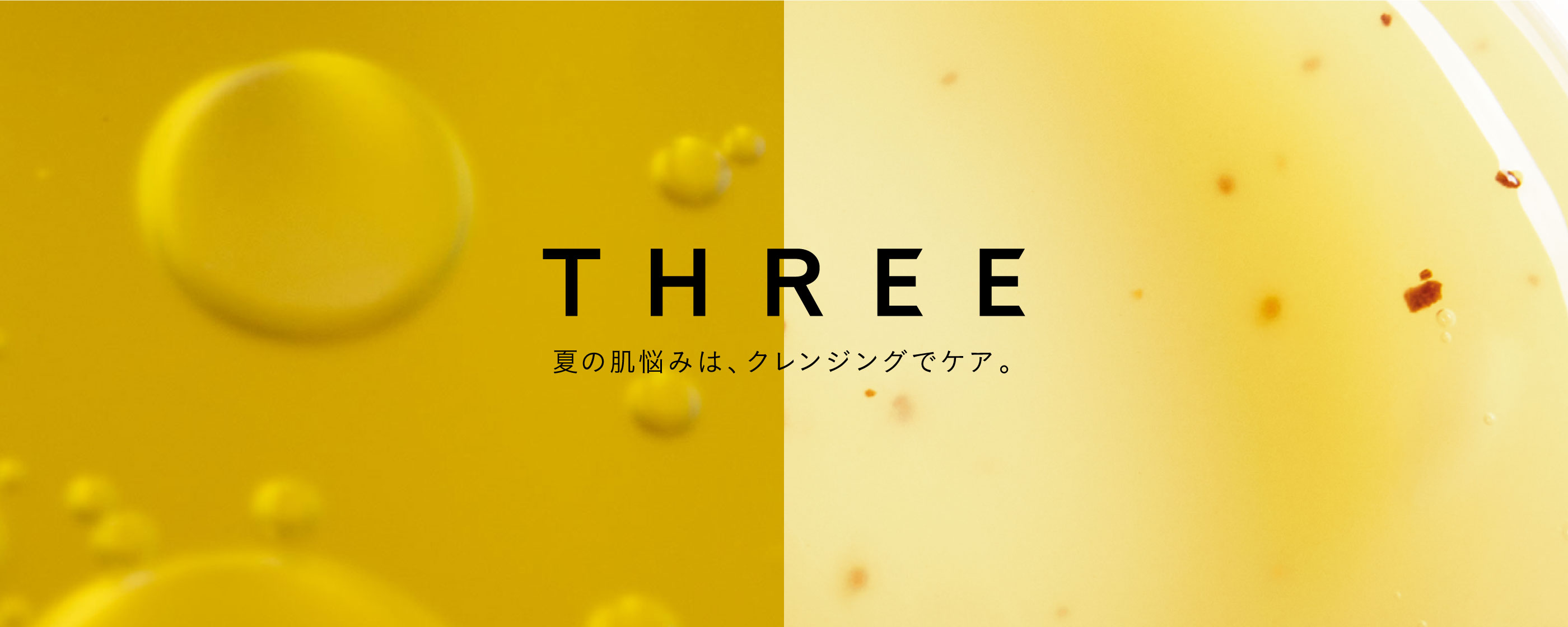 夏の肌悩みは、 クレンジングでケア。
