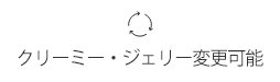 クリーミー・ジェリー変更可能