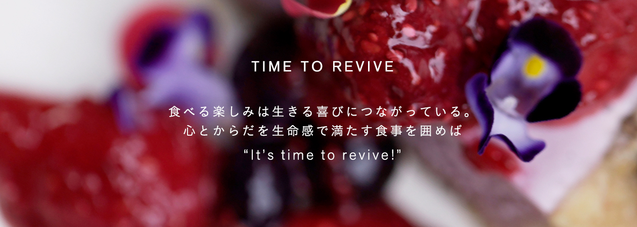 食べる楽しみは、生きる喜びにつながっている。心とからだを生命感で満たす食事を囲めば It's time to revive! 