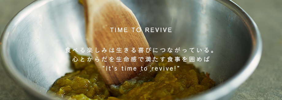 食べる楽しみは、生きる喜びにつながっている。心とからだを生命感で満たす食事を囲めば It's time to revive! 